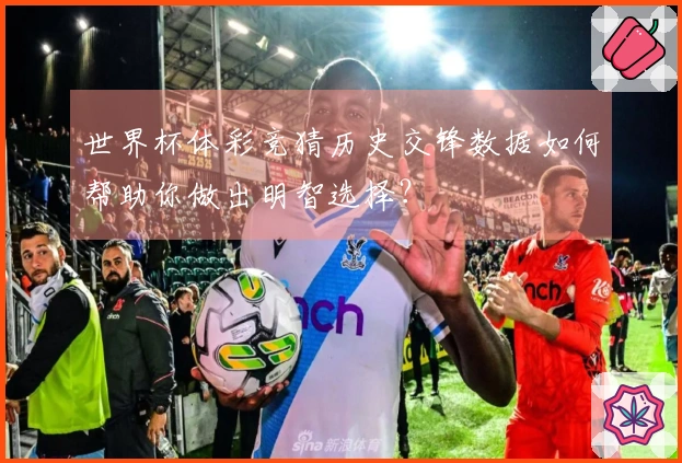世界杯体彩竞猜历史交锋数据如何帮助你做出明智选择?