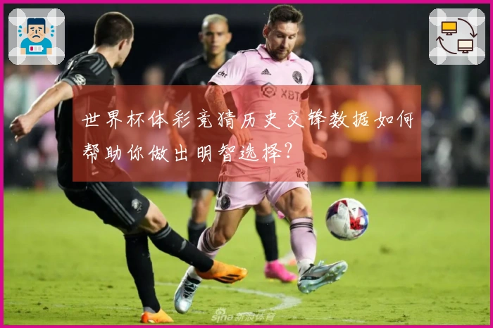 世界杯体彩竞猜历史交锋数据如何帮助你做出明智选择？